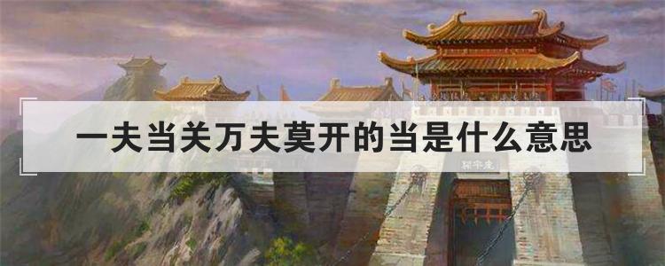 一夫当关万夫莫开是什么意思?出自哪里?