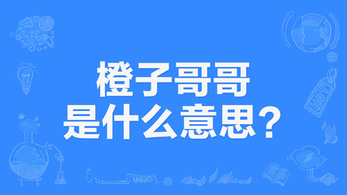 “橙子哥哥”是什么意思？ – 【最新网络热词】