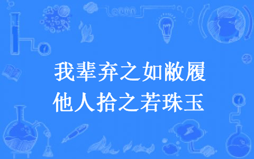 “我辈弃之如敝履，他人拾之若珠玉”是什么意思？ – 【最新网络热词】