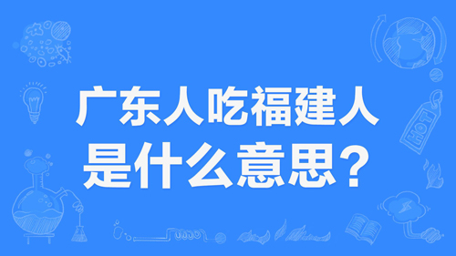 “广东人吃福建人”是什么意思？