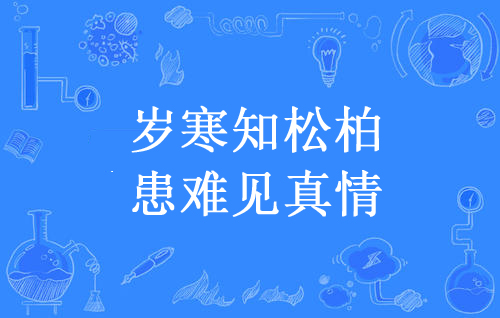 “岁寒知松柏，患难见真情”是什么意思？是什么梗？ – 【最新网络热词】