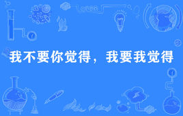 “我不要你觉得，我要我觉得”是什么意思？是什么梗？ – 【最新网络热词】