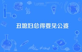 “丑媳妇总得要见公婆”是什么意思？ 是什么梗？ – 【最新网络热词】