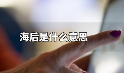 【网络用语】“海后”是什么意思？是什么梗？ – 【最新网络热词】