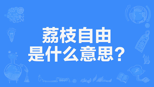 “荔枝自由”是什么意思？是什么梗？ – 【最新网络热词】