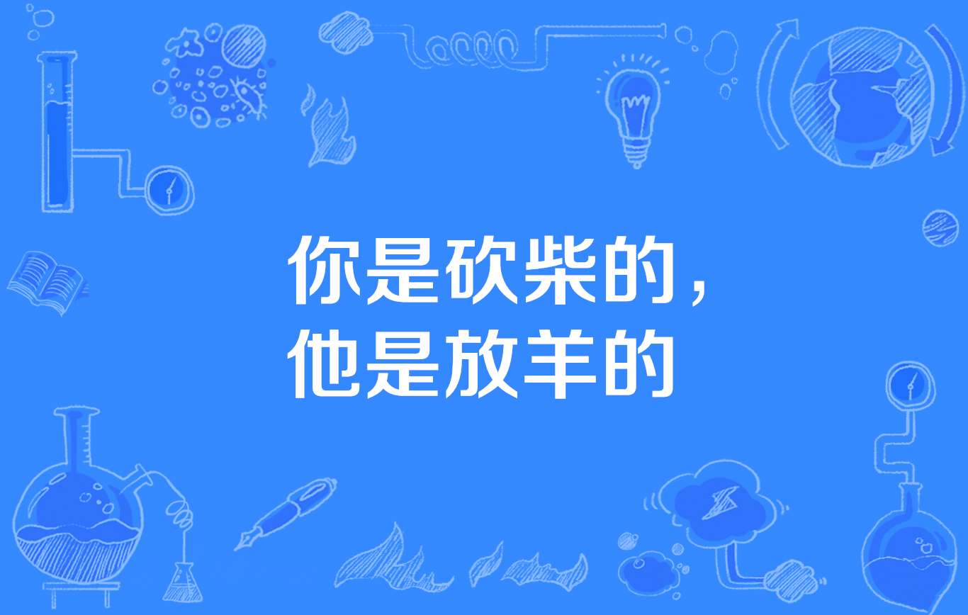 “你是砍柴的，他是放羊的”是什么意思？是什么梗？ – 【最新网络热词】