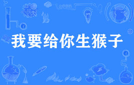 “我要给你生猴子”是什么意思？ 是什么梗？ – 【最新网络热词】