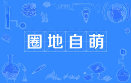 “圈地自萌”是什么意思？是什么梗？ – 【最新网络热词】