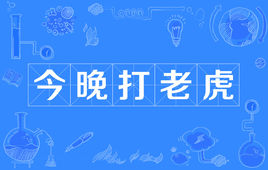 “今晚打老虎”是什么梗？ 是什么梗？ – 【最新网络热词】