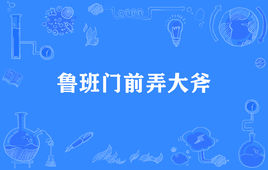 “鲁班门前弄大斧”是什么意思？是什么梗？ – 【最新网络热词】
