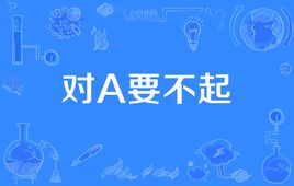 “对A要不起”是什么意思？是什么梗？ – 【最新网络热词】